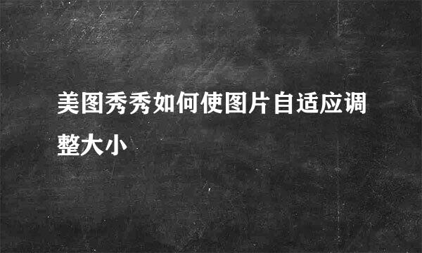 美图秀秀如何使图片自适应调整大小