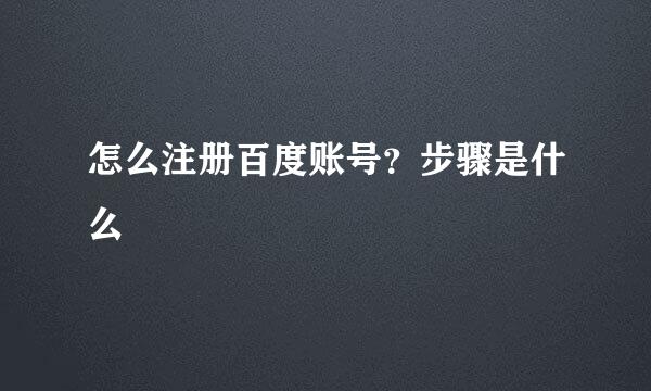 怎么注册百度账号？步骤是什么
