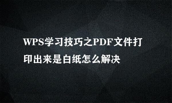WPS学习技巧之PDF文件打印出来是白纸怎么解决