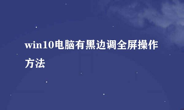 win10电脑有黑边调全屏操作方法