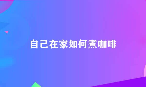 自己在家如何煮咖啡