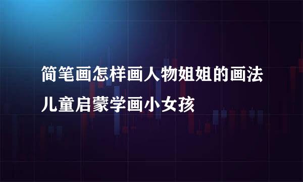 简笔画怎样画人物姐姐的画法儿童启蒙学画小女孩