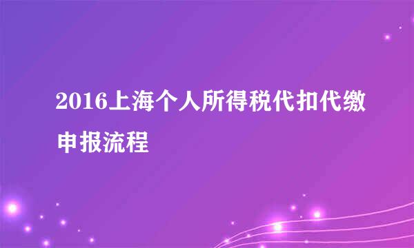 2016上海个人所得税代扣代缴申报流程