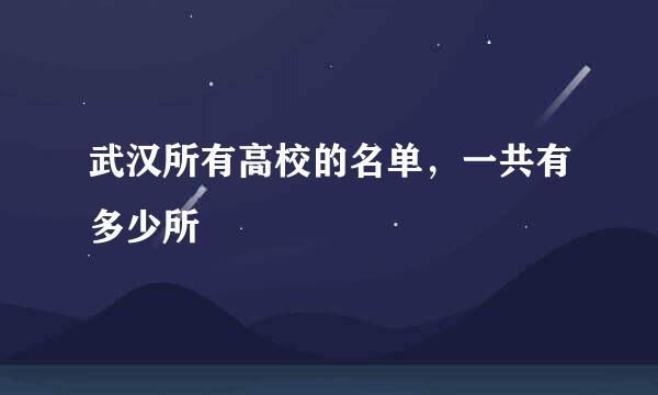 武汉所有高校的名单，一共有多少所