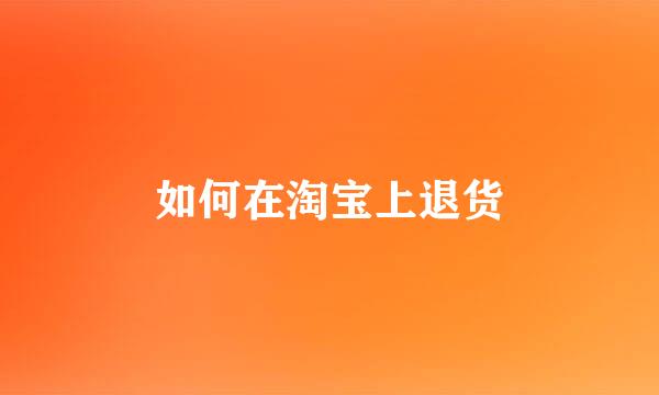 如何在淘宝上退货