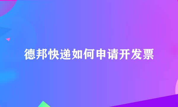 德邦快递如何申请开发票