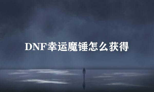 DNF幸运魔锤怎么获得