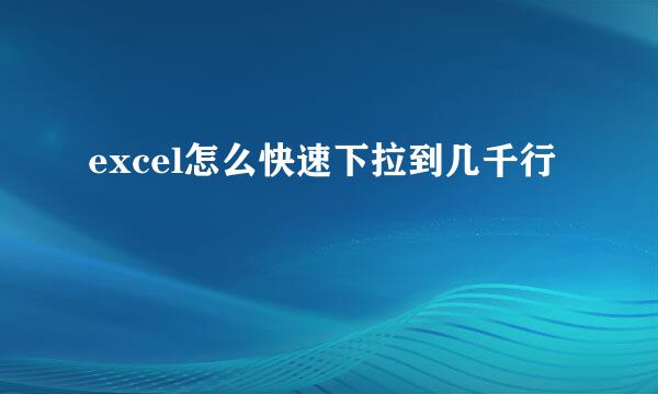 excel怎么快速下拉到几千行