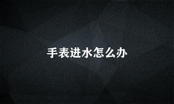 手表进水怎么办