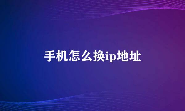 手机怎么换ip地址