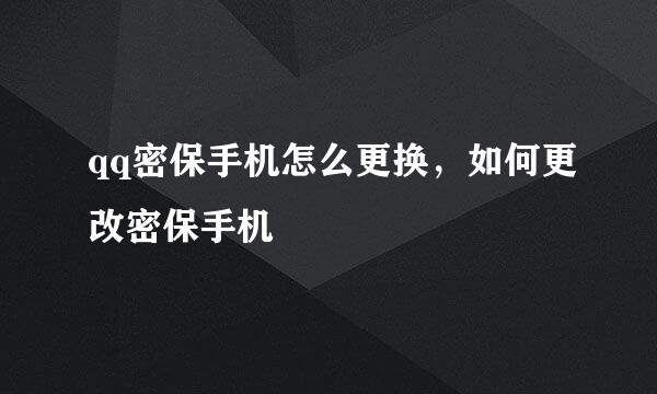 qq密保手机怎么更换，如何更改密保手机