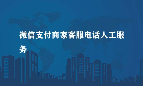 微信支付商家客服电话人工服务