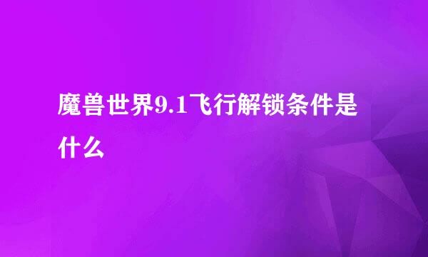 魔兽世界9.1飞行解锁条件是什么
