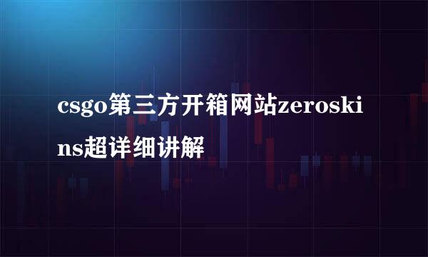 csgo第三方开箱网站zeroskins超详细讲解