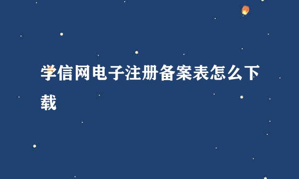 学信网电子注册备案表怎么下载