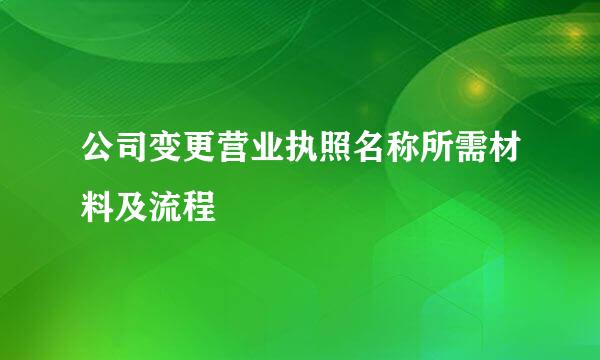 公司变更营业执照名称所需材料及流程