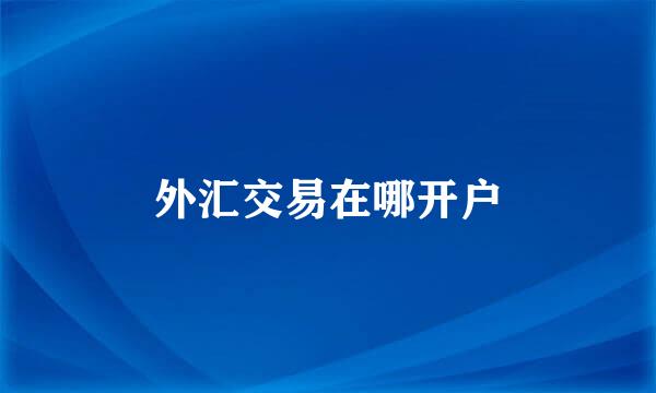 外汇交易在哪开户