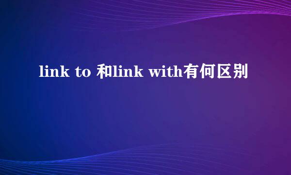 link to 和link with有何区别