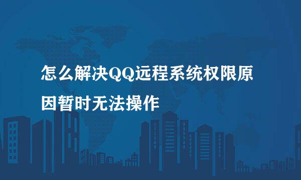 怎么解决QQ远程系统权限原因暂时无法操作