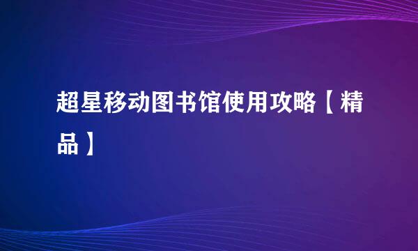 超星移动图书馆使用攻略【精品】