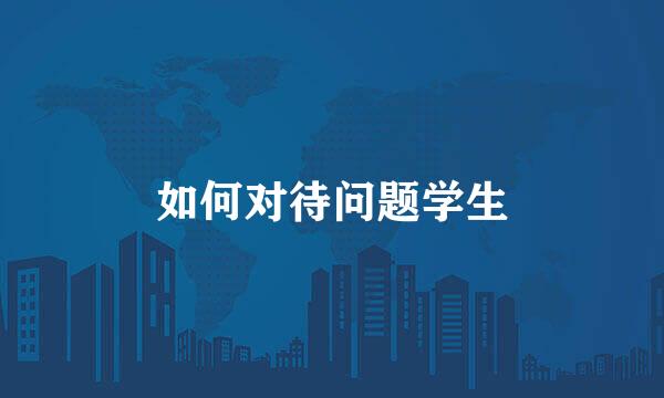 如何对待问题学生