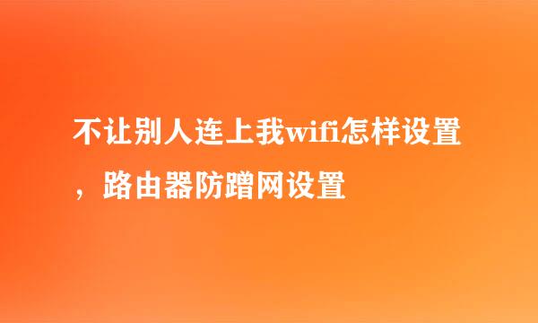 不让别人连上我wifi怎样设置，路由器防蹭网设置