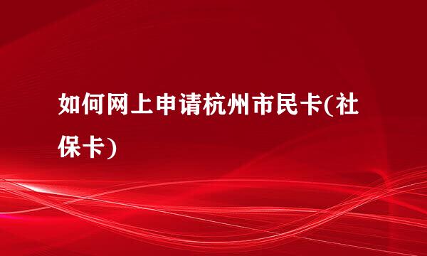 如何网上申请杭州市民卡(社保卡)