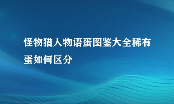 怪物猎人物语蛋图鉴大全稀有蛋如何区分