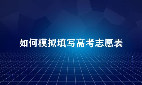 如何模拟填写高考志愿表