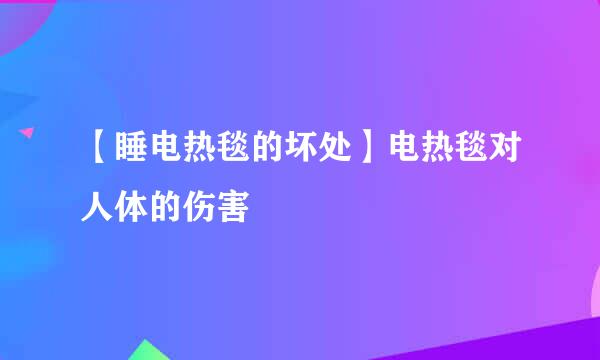 【睡电热毯的坏处】电热毯对人体的伤害