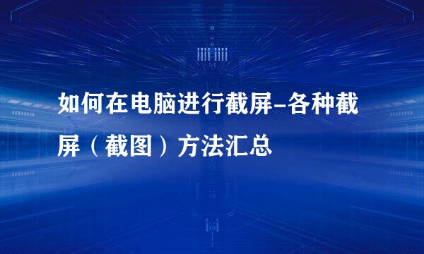 如何在电脑进行截屏-各种截屏（截图）方法汇总