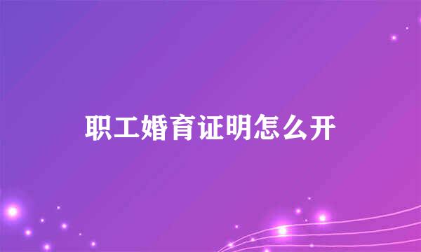 职工婚育证明怎么开
