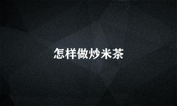 怎样做炒米茶