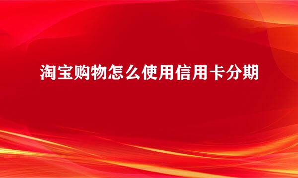 淘宝购物怎么使用信用卡分期