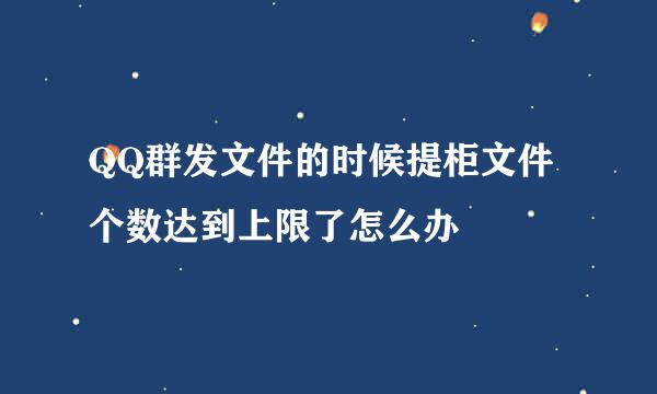 QQ群发文件的时候提柜文件个数达到上限了怎么办