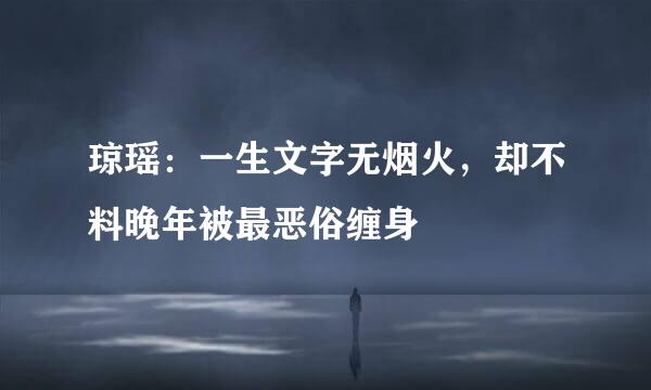 琼瑶：一生文字无烟火，却不料晚年被最恶俗缠身