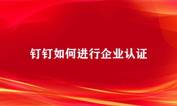 钉钉如何进行企业认证