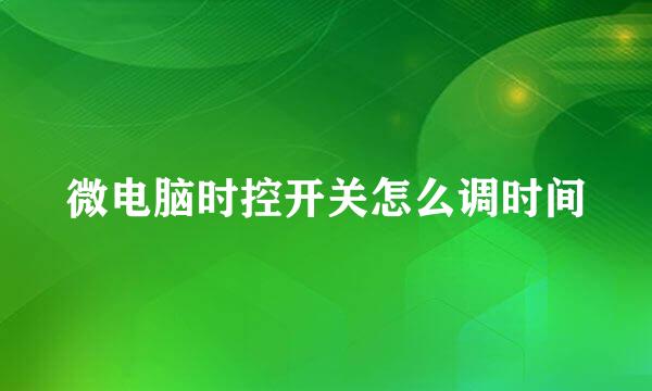 微电脑时控开关怎么调时间