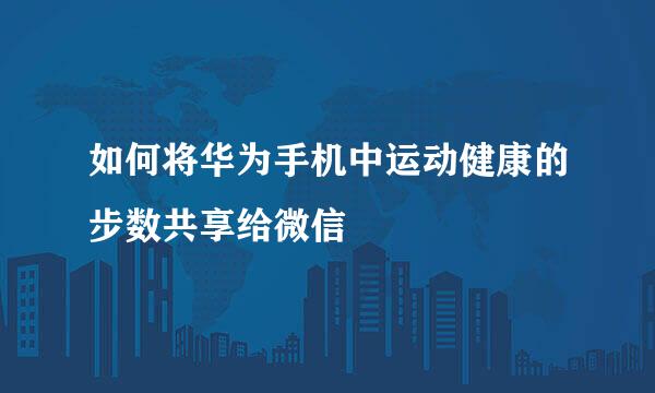 如何将华为手机中运动健康的步数共享给微信