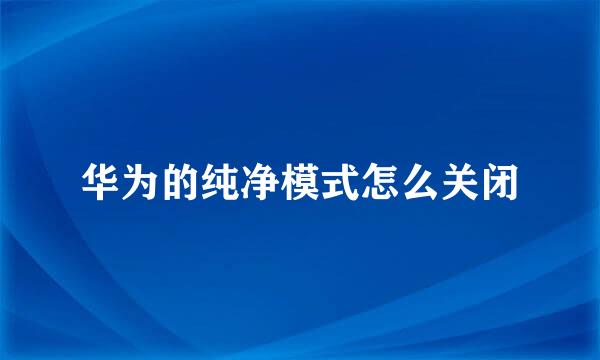华为的纯净模式怎么关闭