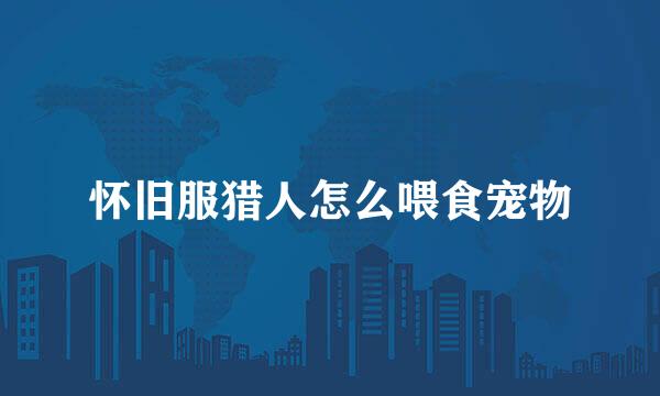 怀旧服猎人怎么喂食宠物