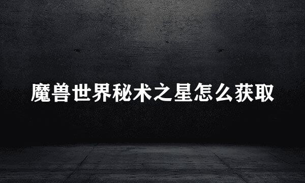 魔兽世界秘术之星怎么获取