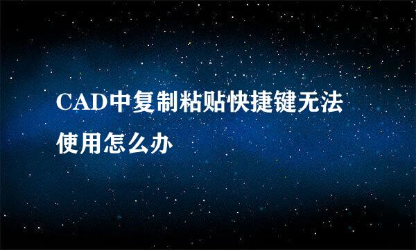 CAD中复制粘贴快捷键无法使用怎么办