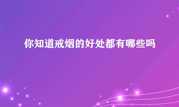 你知道戒烟的好处都有哪些吗