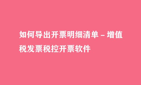 如何导出开票明细清单－增值税发票税控开票软件