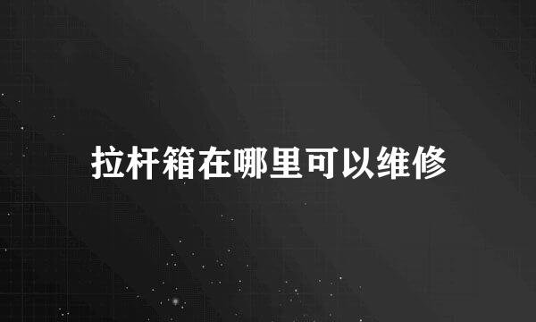 拉杆箱在哪里可以维修