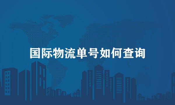 国际物流单号如何查询