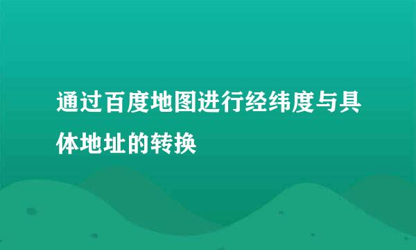 通过百度地图进行经纬度与具体地址的转换