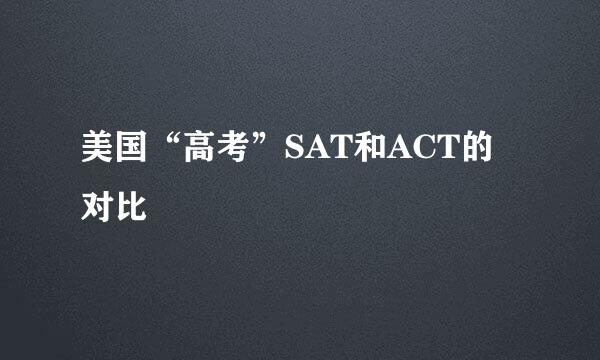 美国“高考”SAT和ACT的对比