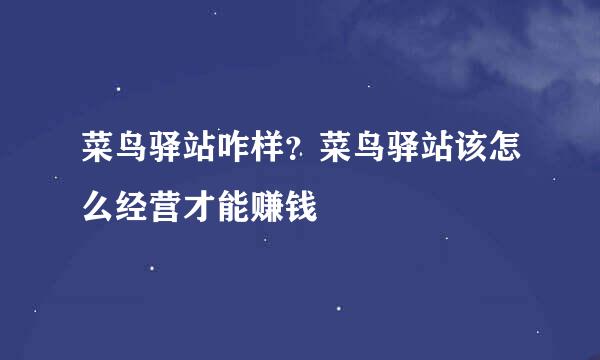 菜鸟驿站咋样？菜鸟驿站该怎么经营才能赚钱